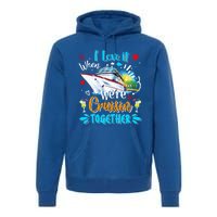 I Love It When We Are Cruisin Together Funny Cruise Lover Gift Premium Hoodie