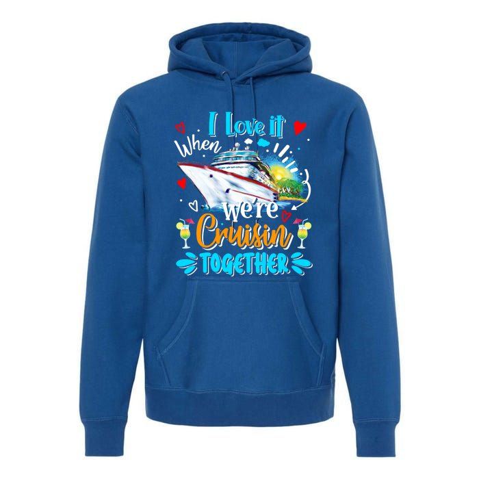 I Love It When We Are Cruisin Together Funny Cruise Lover Gift Premium Hoodie