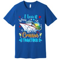 I Love It When We Are Cruisin Together Funny Cruise Lover Gift Premium T-Shirt