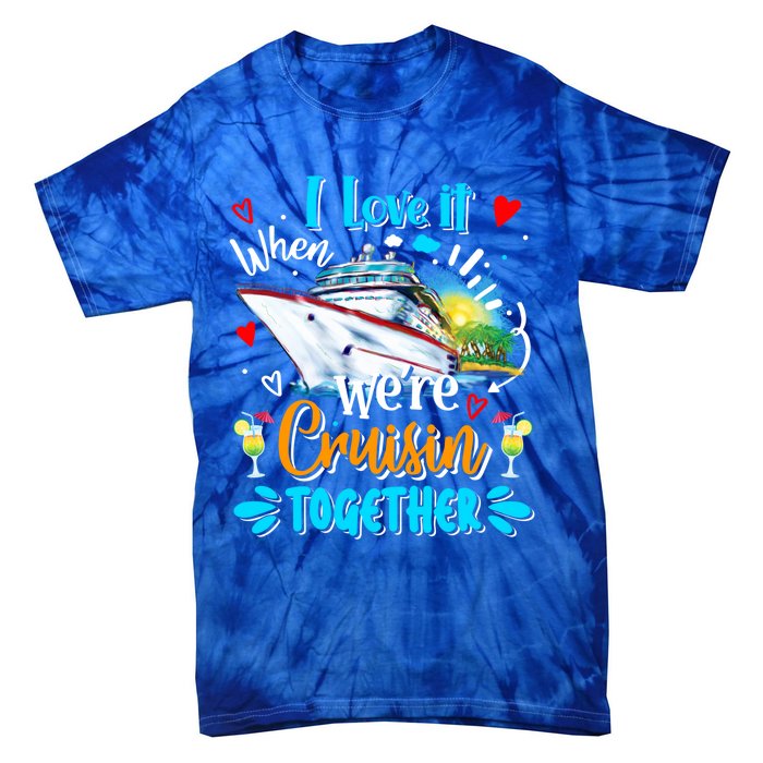 I Love It When We Are Cruisin Together Funny Cruise Lover Gift Tie-Dye T-Shirt