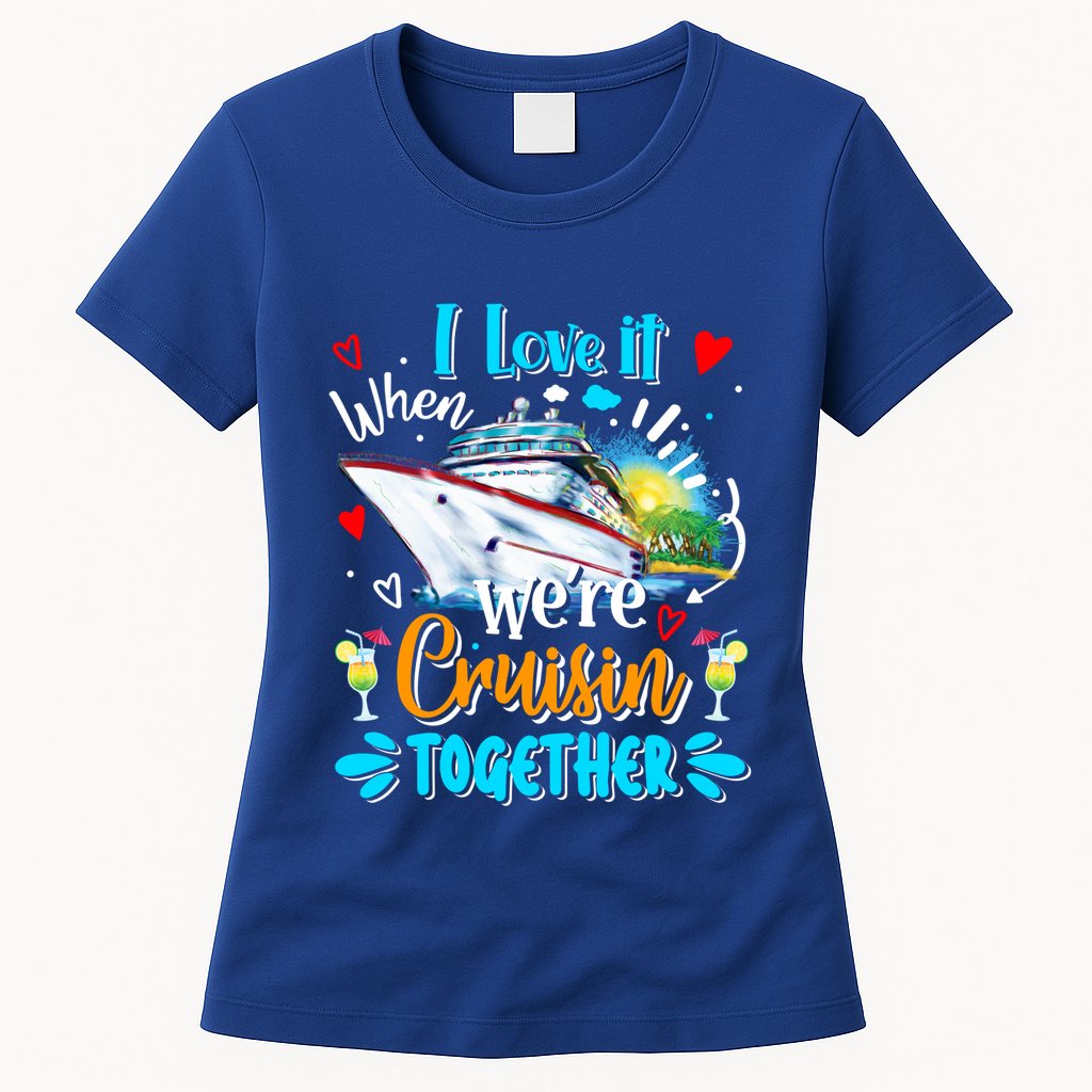 I Love It When We Are Cruisin Together Funny Cruise Lover Gift Womens T-Shirt