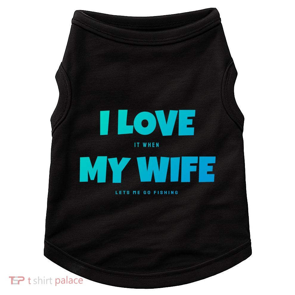 I Love It When My Wife Lets Me Go Fishing Funny DadS Saying Funny Gift Doggie Tank