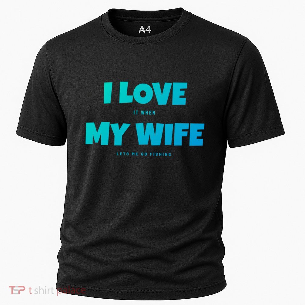 I Love It When My Wife Lets Me Go Fishing Funny DadS Saying Funny Gift Performance Shirt