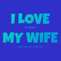 I Love It When My Wife Lets Me Go Fishing Funny DadS Saying Funny Gift T-Shirt