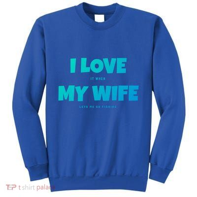 I Love It When My Wife Lets Me Go Fishing Funny DadS Saying Funny Gift Tall Sweatshirt