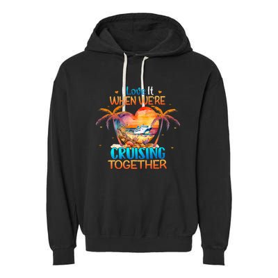 I Love It When WeRe Cruising Together Cruise Garment-Dyed Fleece Hoodie