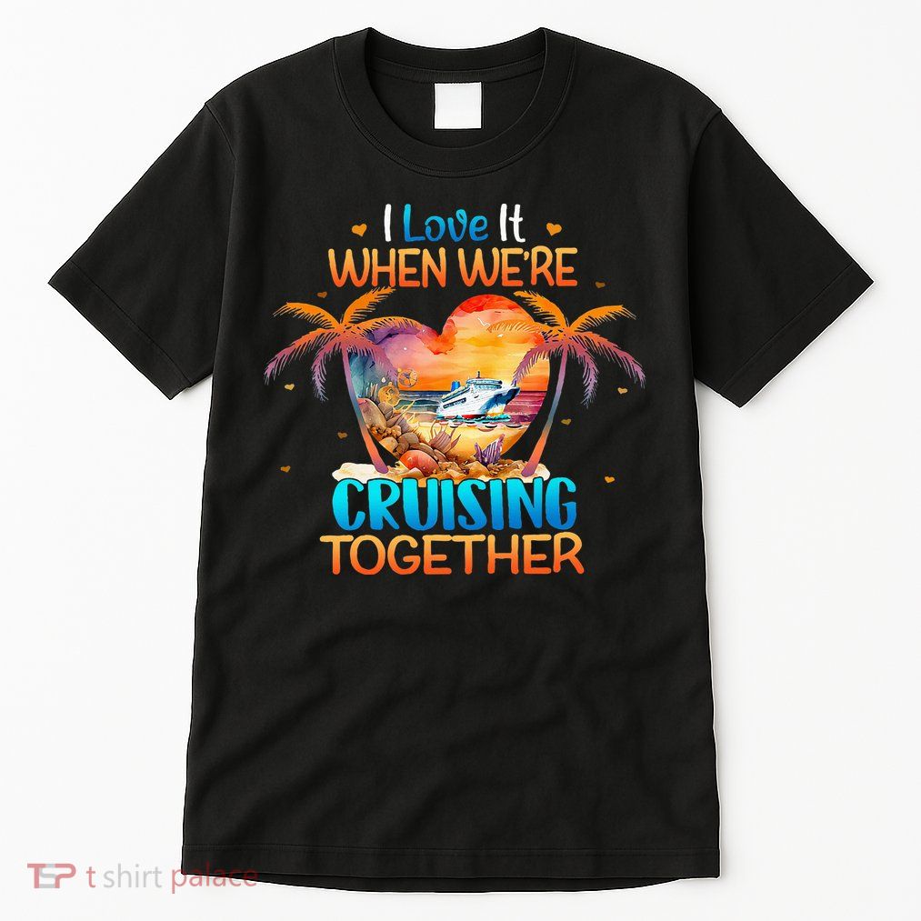 I Love It When WeRe Cruising Together Cruise Tall T-Shirt
