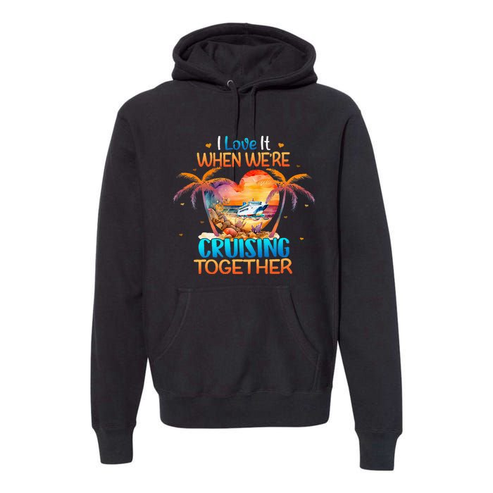 I Love It When WeRe Cruising Together Cruise Premium Hoodie