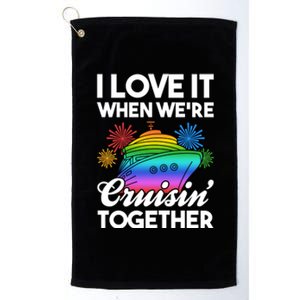 I Love It When We're Cruisin' Together Fun Cruising Trip Cool Gift Platinum Collection Golf Towel