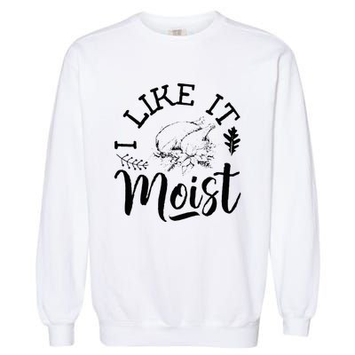 I Like It Moist Funny Thanksgiving Turkey Leg Day Garment-Dyed Sweatshirt