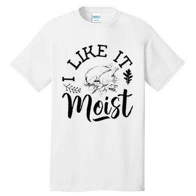 I Like It Moist Funny Thanksgiving Turkey Leg Day Tall T-Shirt