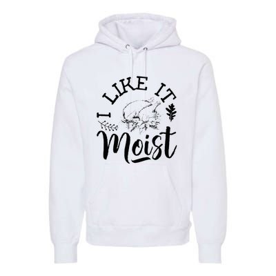 I Like It Moist Funny Thanksgiving Turkey Leg Day Premium Hoodie