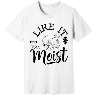 I Like It Moist Funny Thanksgiving Turkey Leg Day Premium T-Shirt