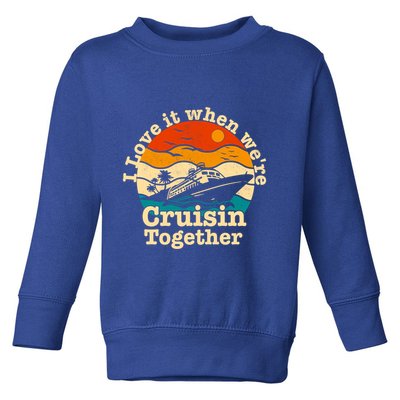 I Love It When We're Cruisin Together Cruising Lover Cruiser Funny Gift Toddler Sweatshirt