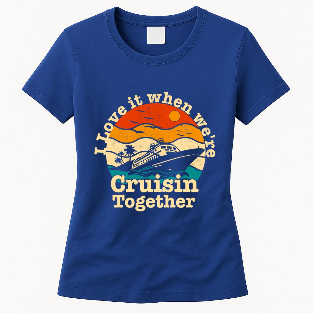 I Love It When We're Cruisin Together Cruising Lover Cruiser Funny Gift Womens T-Shirt