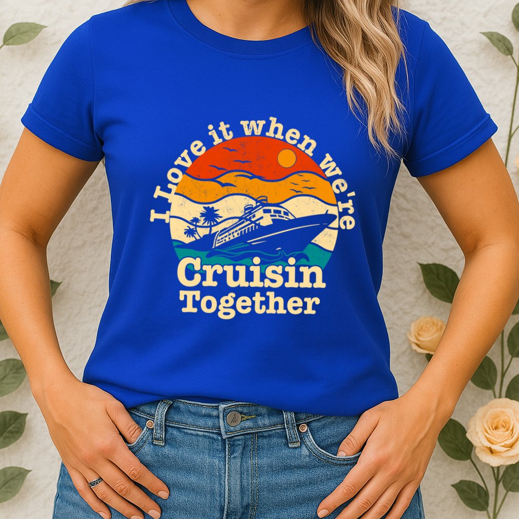 I Love It When We're Cruisin Together Cruising Lover Cruiser Funny Gift Womens T-Shirt
