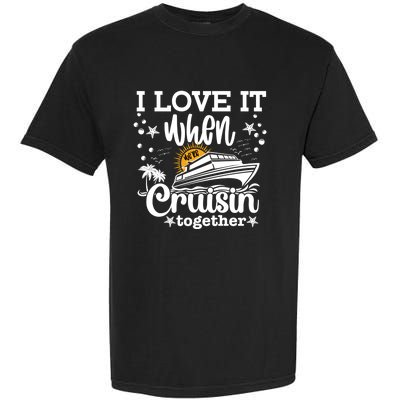 I Love It When We're Cruisin Together Cruising Ocean Life Gift Garment-Dyed Heavyweight T-Shirt