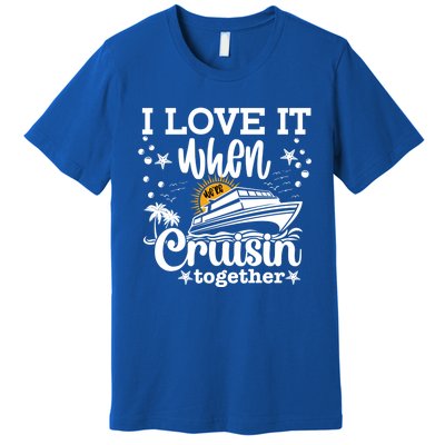 I Love It When We're Cruisin Together Cruising Ocean Life Gift Premium T-Shirt