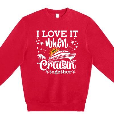 I Love It When We're Cruisin Together Cruising Ocean Life Gift Premium Crewneck Sweatshirt