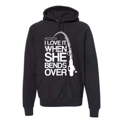 I Love It When She Bends Over Funny Fishing Premium Hoodie