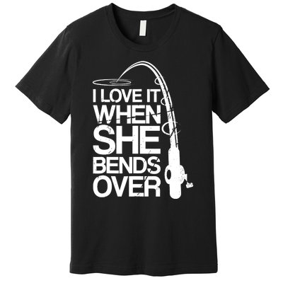 I Love It When She Bends Over Funny Fishing Premium T-Shirt