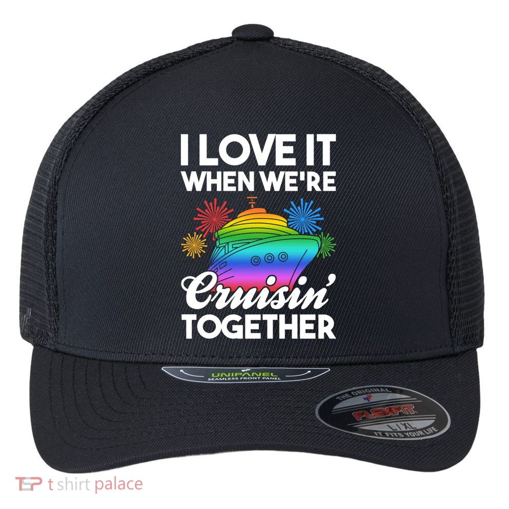 I Love It When We're Cruisin' Together Fun Cruising Trip Gift Flexfit Unipanel Trucker Cap