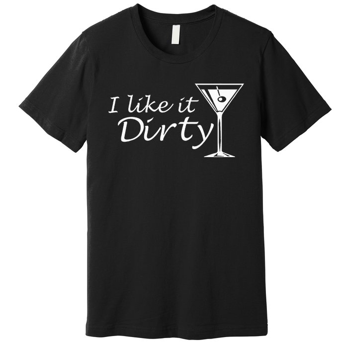 I Like It Dirty Martini Funny Love Gift Premium T-Shirt