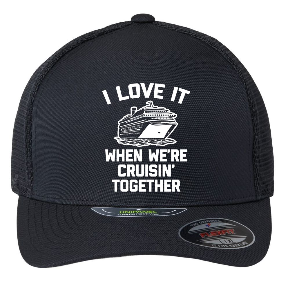 I Love It When We're Cruisin' Together Funny Family Cruise Gift Flexfit Unipanel Trucker Cap