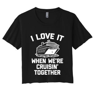 I Love It When We're Cruisin' Together Funny Family Cruise Gift Women's Crop Top Tee