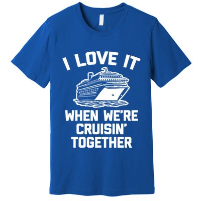 I Love It When We're Cruisin' Together Funny Family Cruise Gift Premium T-Shirt