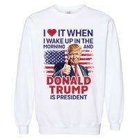 I Love It When I Wake Up And Trump Is President Funny Trump Garment-Dyed Sweatshirt