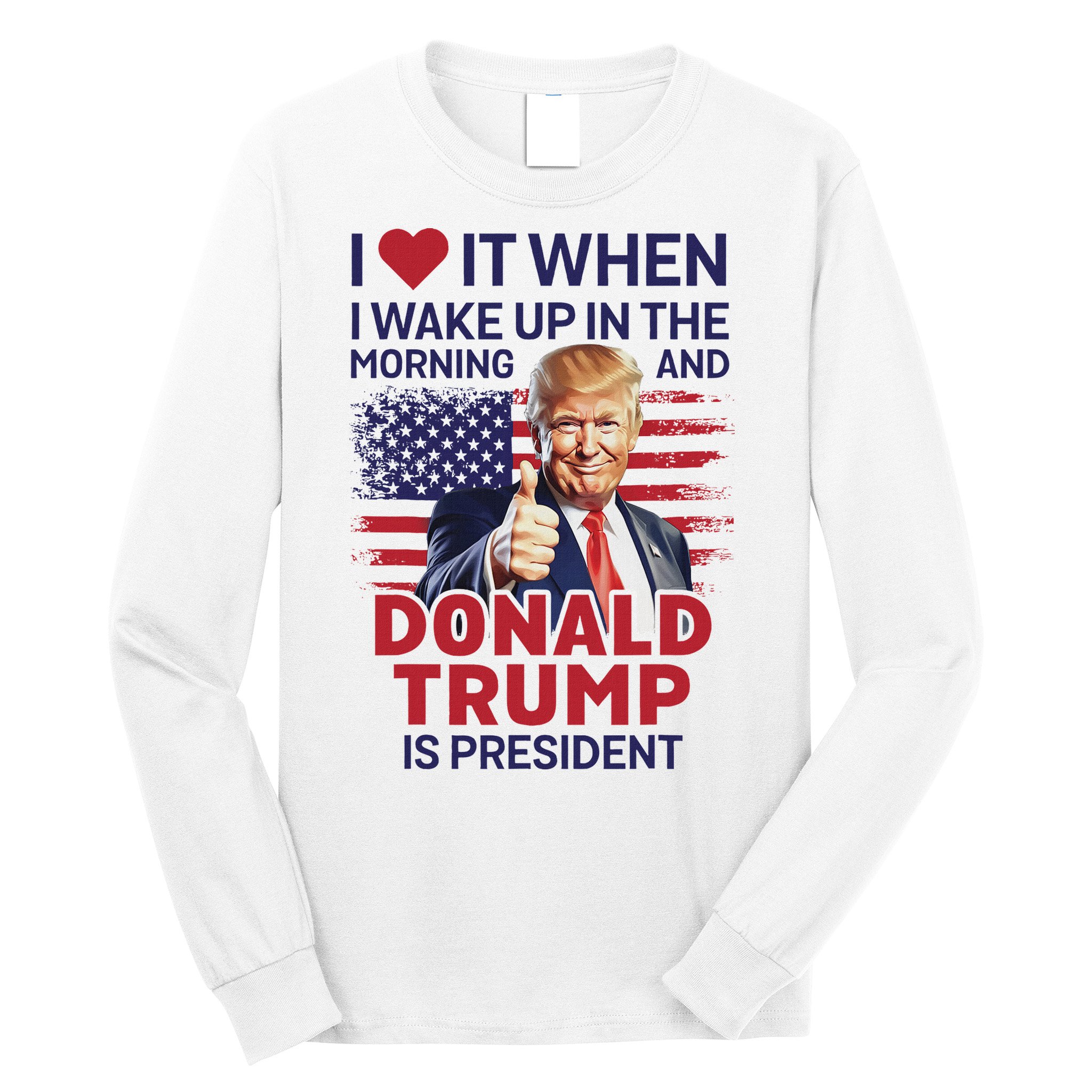 I Love It When I Wake Up And Trump Is President Funny Trump Long Sleeve Shirt