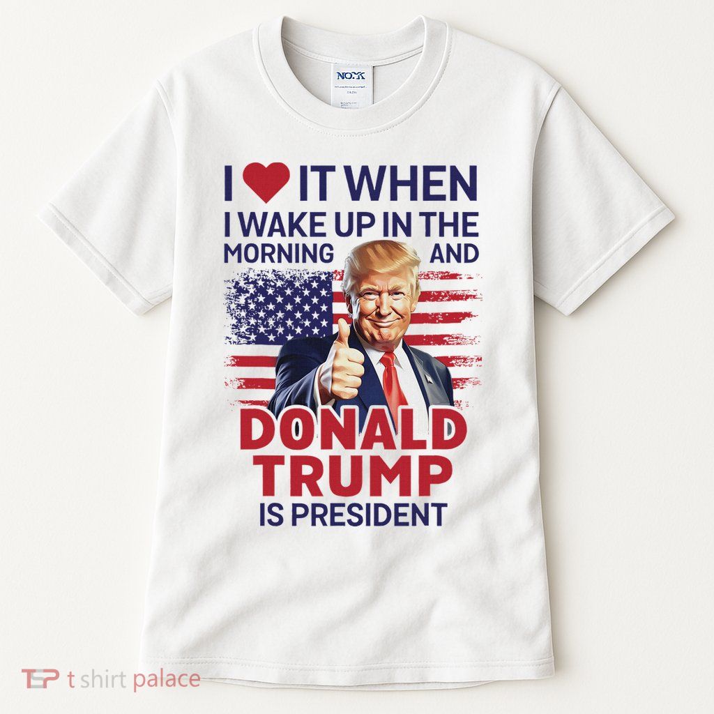 I Love It When I Wake Up And Trump Is President Funny Trump Tall T-Shirt