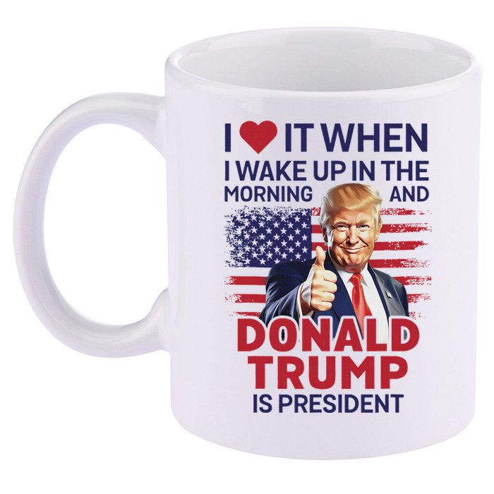 I Love It When I Wake Up And Trump Is President Funny Trump 11oz C Handle Ceramic Mug