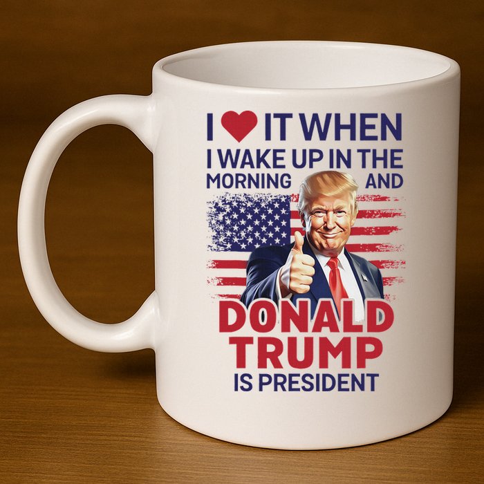 I Love It When I Wake Up And Trump Is President Funny Trump 11oz C Handle Ceramic Mug