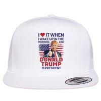 I Love It When I Wake Up And Trump Is President Funny Trump Flatbill Hat