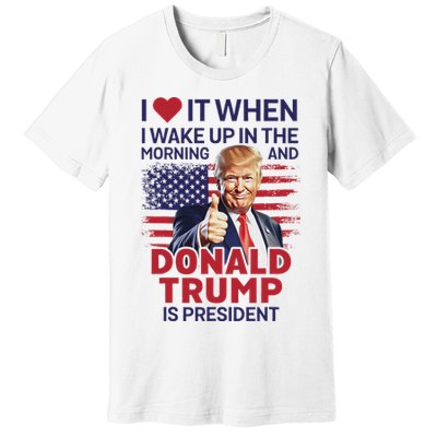 I Love It When I Wake Up And Trump Is President Funny Trump Premium T-Shirt