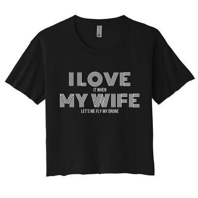 I Love It When My Wife Lets Me Fly My Drone Gift Crop Top