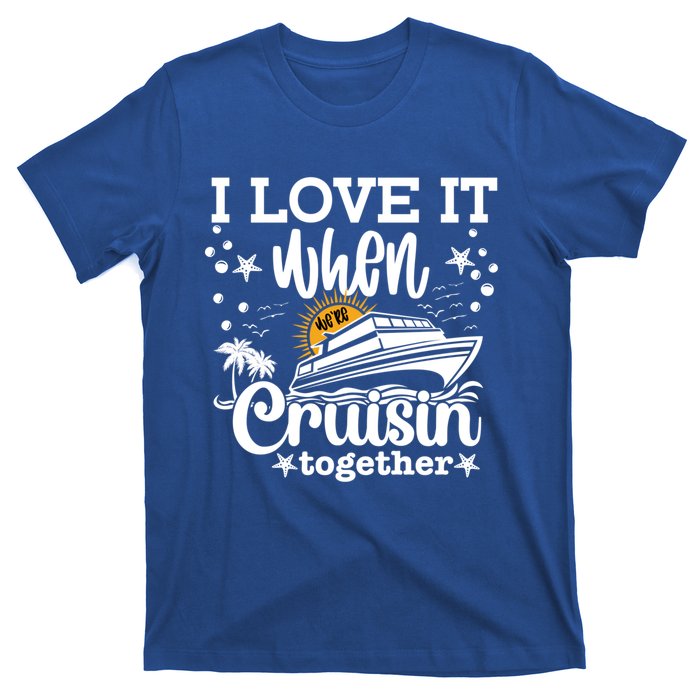 I Love It When Were Cruisin Together Cruising Ocean Life Gift T-Shirt