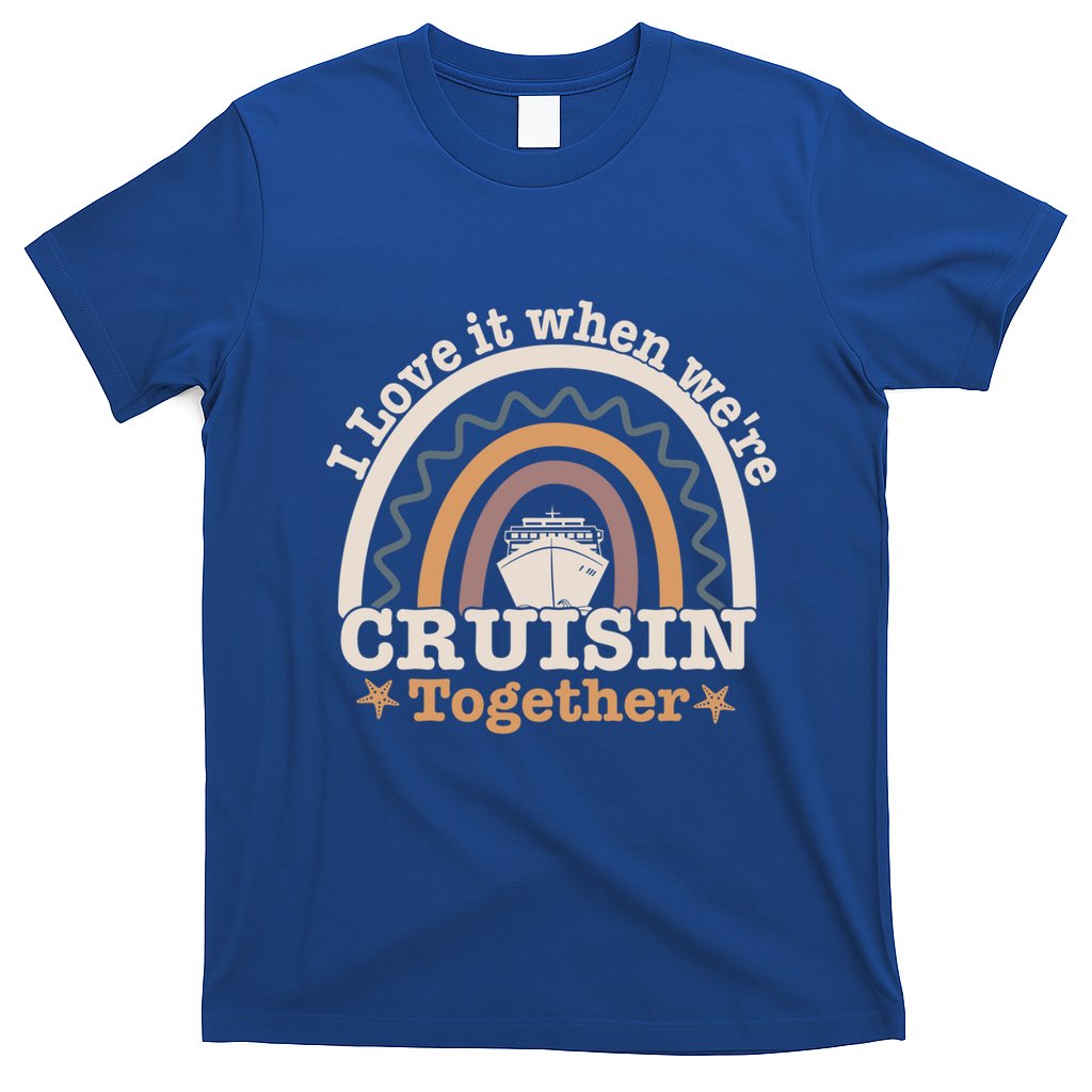 I Love It When Were Cruisin Together Funny Cruise Rainbow Great Gift T-Shirt