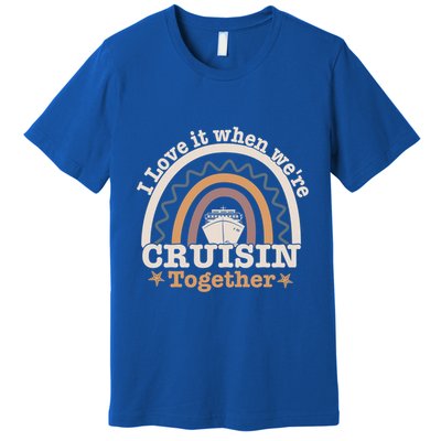 I Love It When Were Cruisin Together Funny Cruise Rainbow Great Gift Premium T-Shirt
