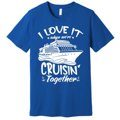 I Love It When We're Cruisin' Together Cruise Ship Gift Premium T-Shirt