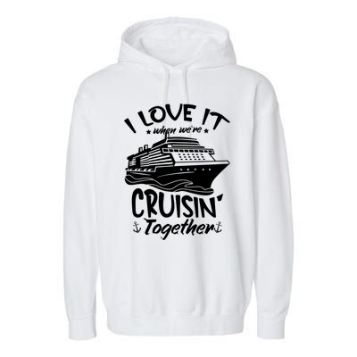 I Love It When We're Cruisin' Together Cruise Ship Gift Garment-Dyed Fleece Hoodie