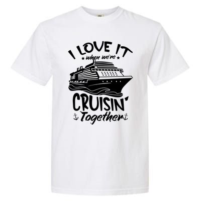 I Love It When We're Cruisin' Together Cruise Ship Gift Garment-Dyed Heavyweight T-Shirt