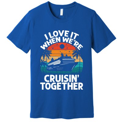 I Love It When Were Cruisin Together Retro Vintage Cruise Gift Premium T-Shirt