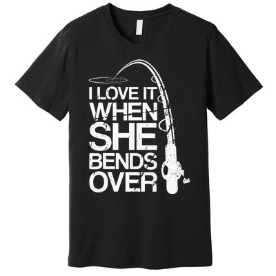 I Love It When She Bends Over Funny Fishing Premium T-Shirt