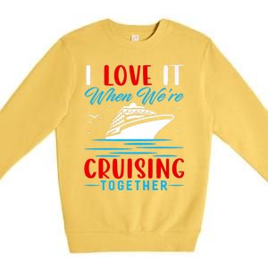 I Love It When Were Cruisin Together Gift Funny Cruise Cool Gift Premium Crewneck Sweatshirt