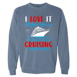 I Love It When Were Cruisin Together Gift Funny Cruise Cool Gift Garment-Dyed Sweatshirt