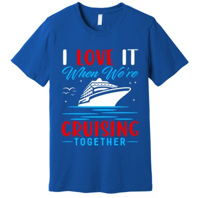 I Love It When Were Cruisin Together Gift Funny Cruise Cool Gift Premium T-Shirt