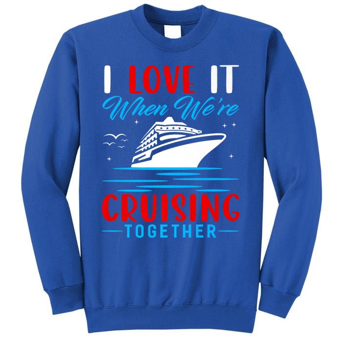 I Love It When Were Cruisin Together Gift Funny Cruise Cool Gift Tall Sweatshirt